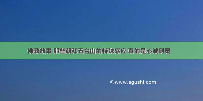 佛教故事 那些朝拜五台山的特殊感应 真的是心诚则灵