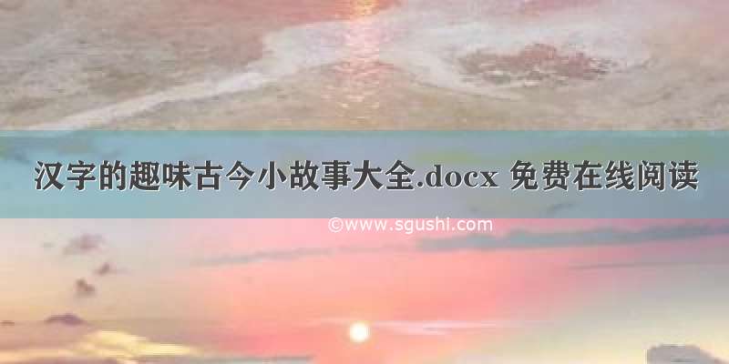 汉字的趣味古今小故事大全.docx 免费在线阅读