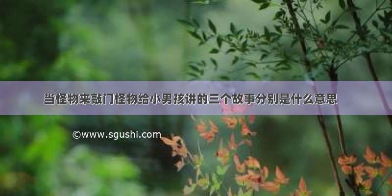 当怪物来敲门怪物给小男孩讲的三个故事分别是什么意思