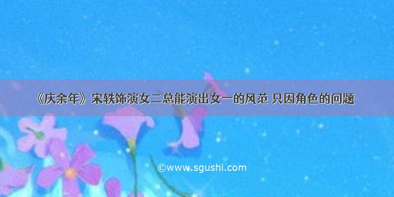 《庆余年》宋轶饰演女二总能演出女一的风范 只因角色的问题