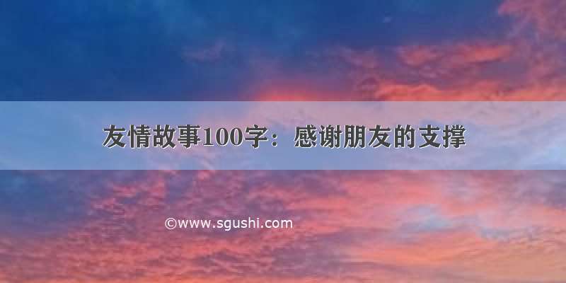 友情故事100字：感谢朋友的支撑