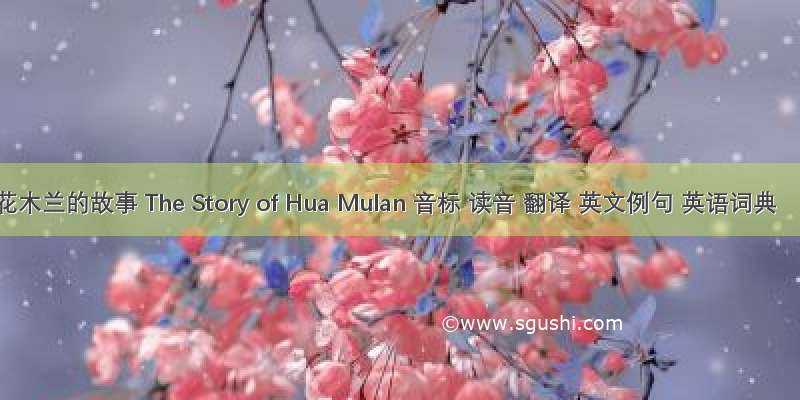 花木兰的故事 The Story of Hua Mulan 音标 读音 翻译 英文例句 英语词典