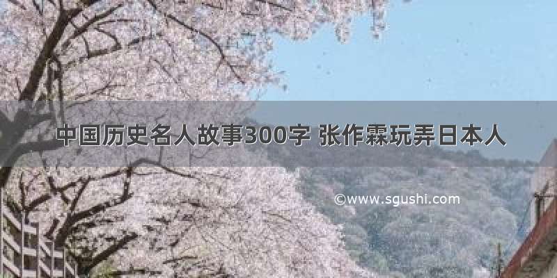 中国历史名人故事300字 张作霖玩弄日本人