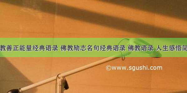 佛教善正能量经典语录 佛教励志名句经典语录 佛教语录 人生感悟简短