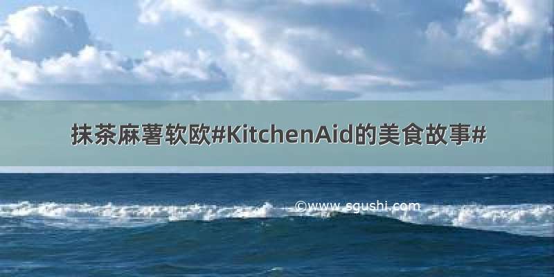 抹茶麻薯软欧#KitchenAid的美食故事#