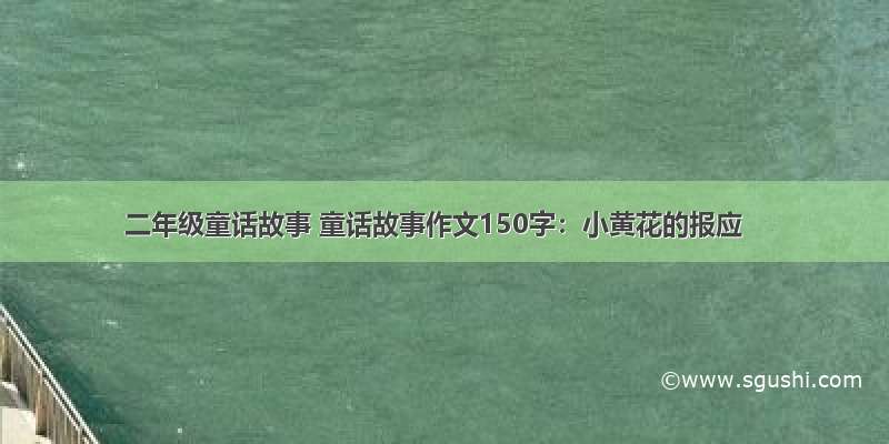 二年级童话故事 童话故事作文150字：小黄花的报应