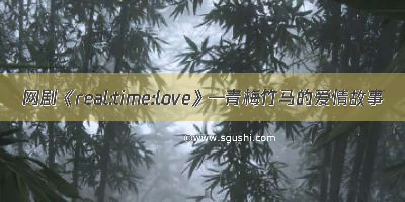 网剧《real:time:love》—青梅竹马的爱情故事