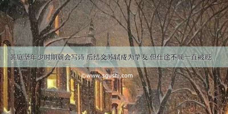 黄庭坚年少时期就会写诗 后结交苏轼成为挚友 但仕途不顺一直被贬