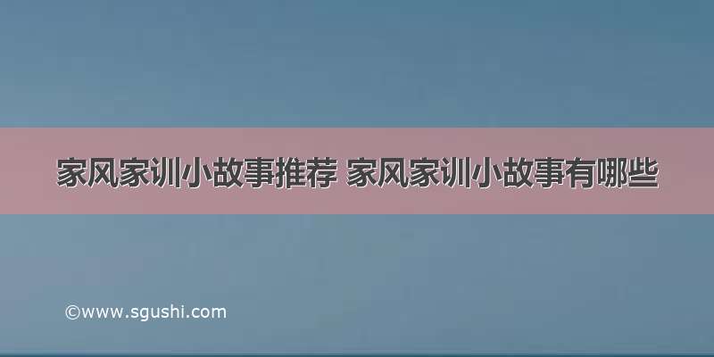 家风家训小故事推荐 家风家训小故事有哪些