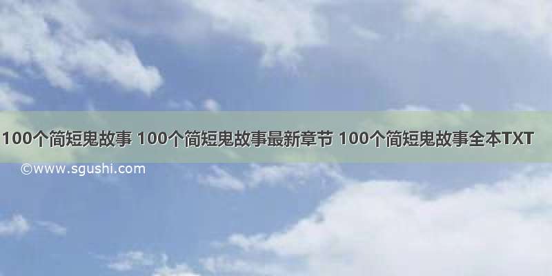 100个简短鬼故事 100个简短鬼故事最新章节 100个简短鬼故事全本TXT