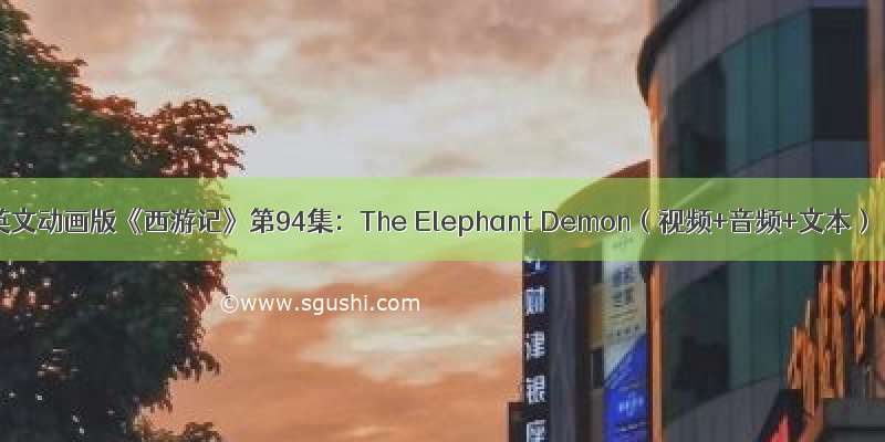 英文动画版《西游记》第94集：The Elephant Demon（视频+音频+文本）