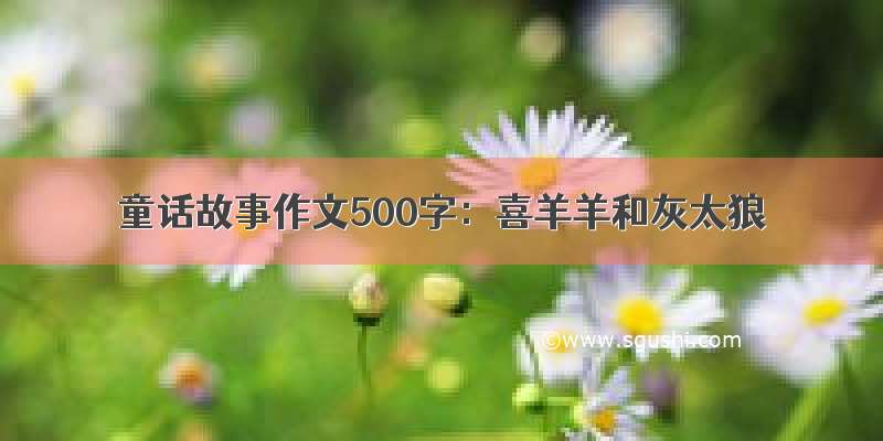 童话故事作文500字：喜羊羊和灰太狼