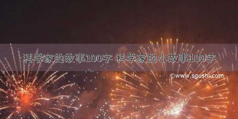 科学家的故事100字 科学家的小故事100字