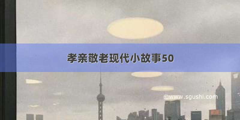 孝亲敬老现代小故事50