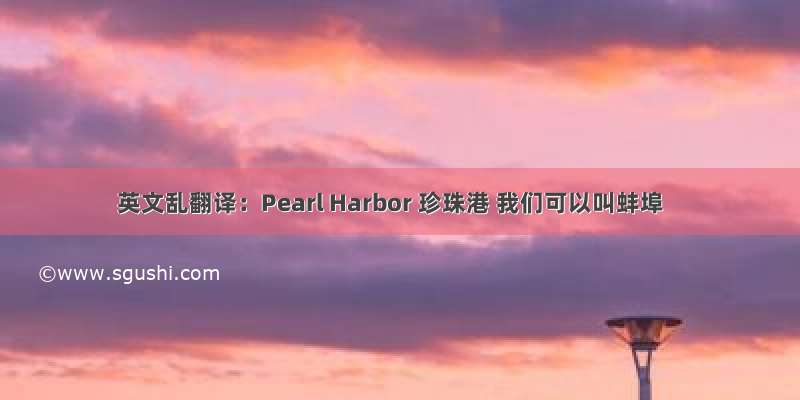 英文乱翻译：Pearl Harbor 珍珠港 我们可以叫蚌埠