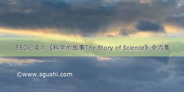 BBC纪录片《科学的故事The Story of Science》全六集