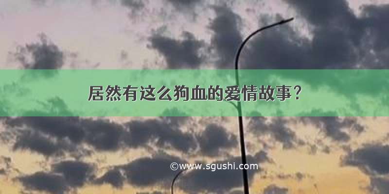 居然有这么狗血的爱情故事？