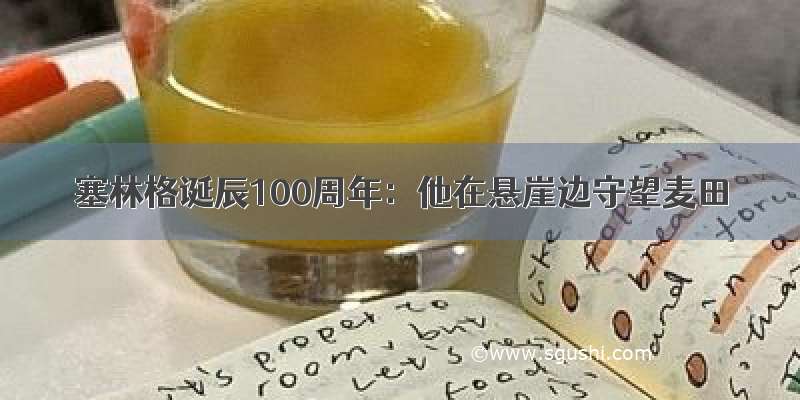 塞林格诞辰100周年：他在悬崖边守望麦田