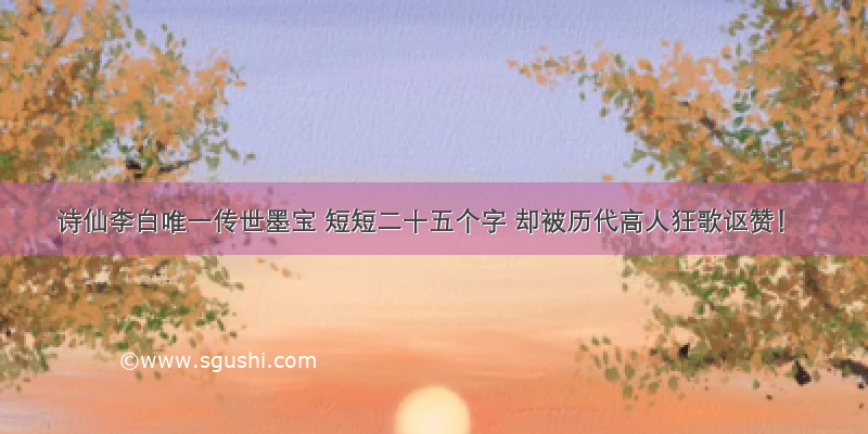 诗仙李白唯一传世墨宝 短短二十五个字 却被历代高人狂歌讴赞！