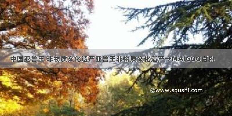 中国亚鲁王 非物质文化遗产亚鲁王非物质文化遗产→MAIGOO百科