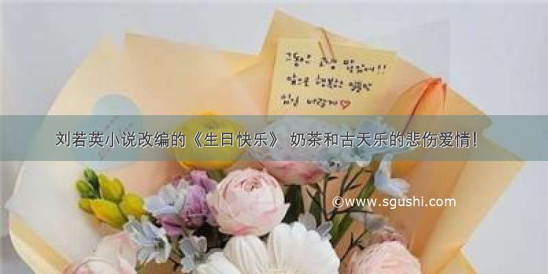 刘若英小说改编的《生日快乐》 奶茶和古天乐的悲伤爱情！