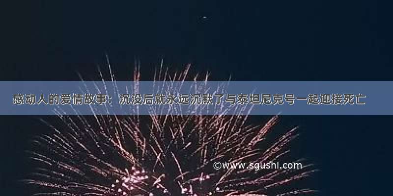 感动人的爱情故事：沉没后就永远沉默了与泰坦尼克号一起迎接死亡