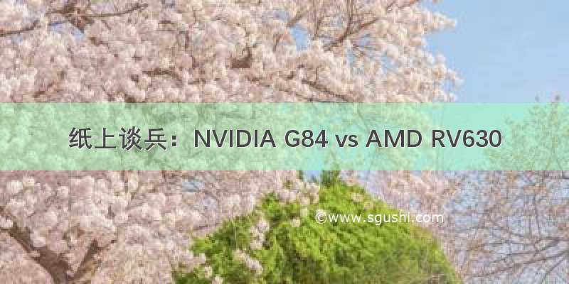 纸上谈兵：NVIDIA G84 vs AMD RV630