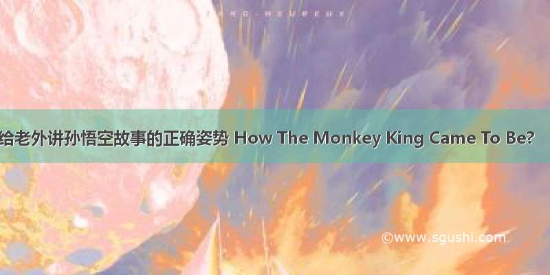 给老外讲孙悟空故事的正确姿势 How The Monkey King Came To Be?