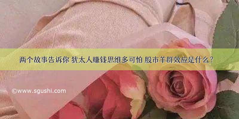 两个故事告诉你 犹太人赚钱思维多可怕 股市羊群效应是什么？