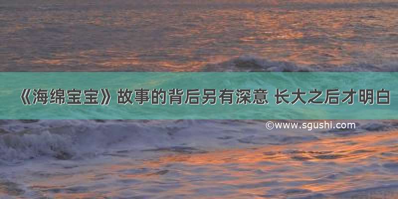 《海绵宝宝》故事的背后另有深意 长大之后才明白