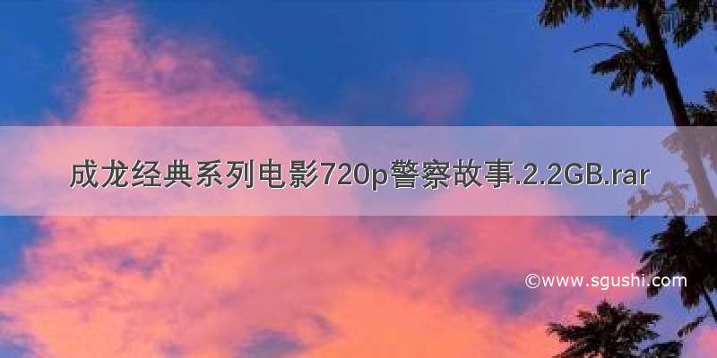 成龙经典系列电影720p警察故事.2.2GB.rar