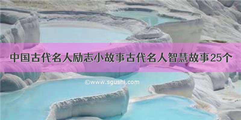 中国古代名人励志小故事古代名人智慧故事25个