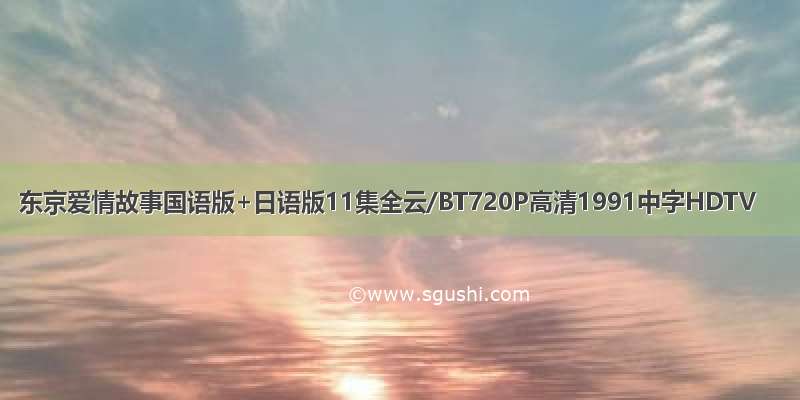 东京爱情故事国语版+日语版11集全云/BT720P高清1991中字HDTV