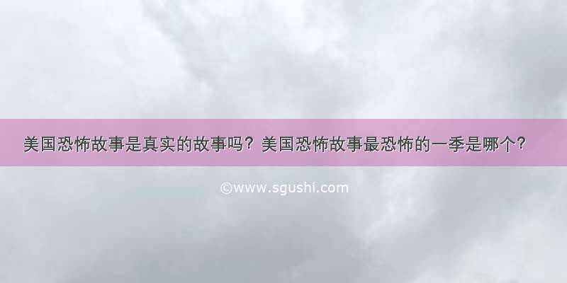 美国恐怖故事是真实的故事吗？美国恐怖故事最恐怖的一季是哪个？