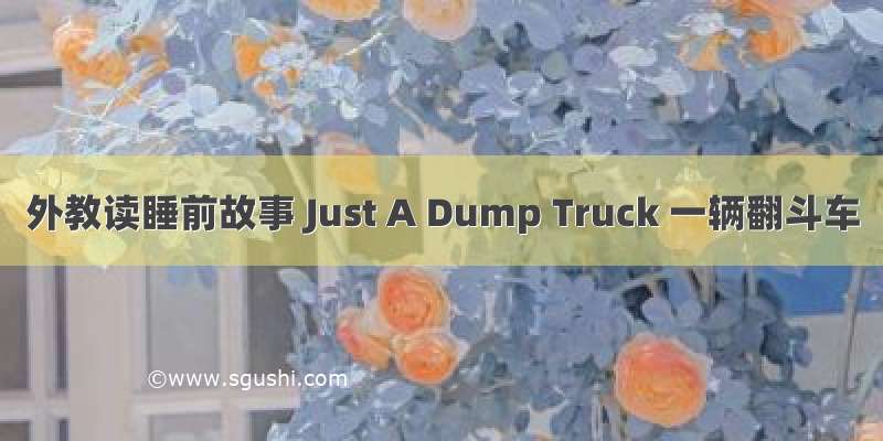 外教读睡前故事 Just A Dump Truck 一辆翻斗车