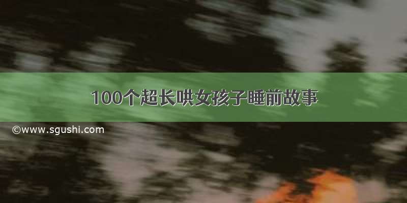 100个超长哄女孩子睡前故事