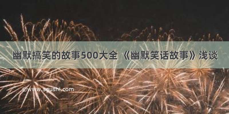 幽默搞笑的故事500大全 《幽默笑话故事》浅谈