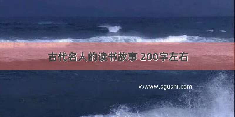 古代名人的读书故事 200字左右