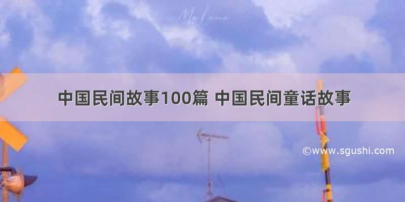 中国民间故事100篇 中国民间童话故事