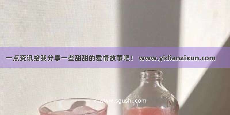 一点资讯给我分享一些甜甜的爱情故事吧！ www.yidianzixun.com