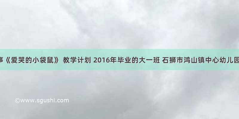 故事《爱哭的小袋鼠》 教学计划 2016年毕业的大一班 石狮市鸿山镇中心幼儿园