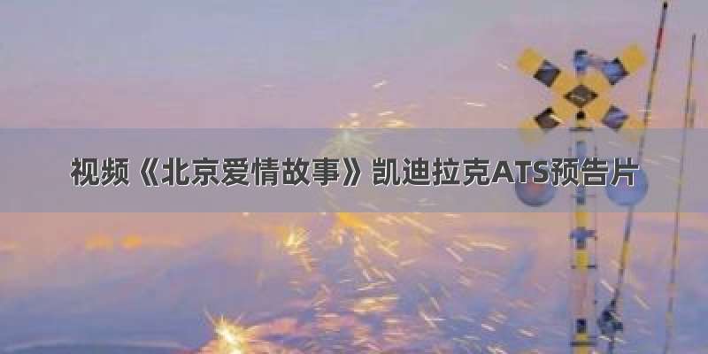 视频《北京爱情故事》凯迪拉克ATS预告片