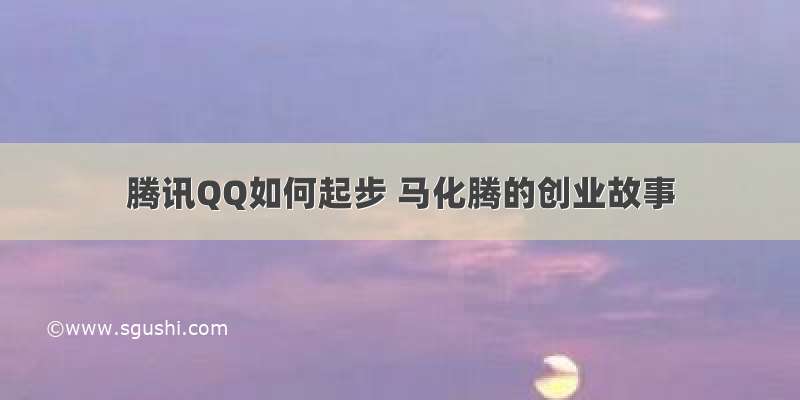 腾讯QQ如何起步 马化腾的创业故事