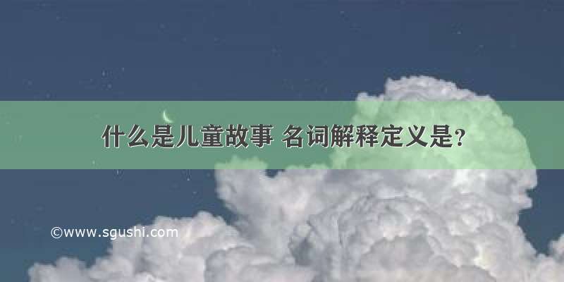 什么是儿童故事 名词解释定义是？