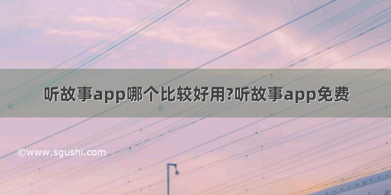 听故事app哪个比较好用?听故事app免费