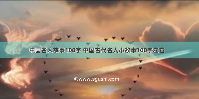 中国名人故事100字 中国古代名人小故事100字左右