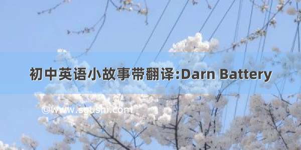 初中英语小故事带翻译:Darn Battery