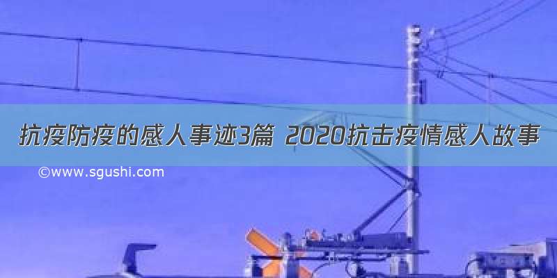 抗疫防疫的感人事迹3篇 2020抗击疫情感人故事