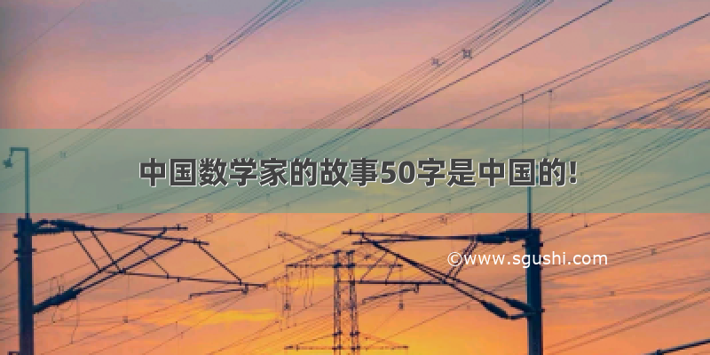 中国数学家的故事50字是中国的!
