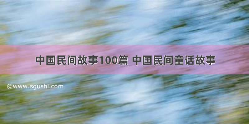 中国民间故事100篇 中国民间童话故事